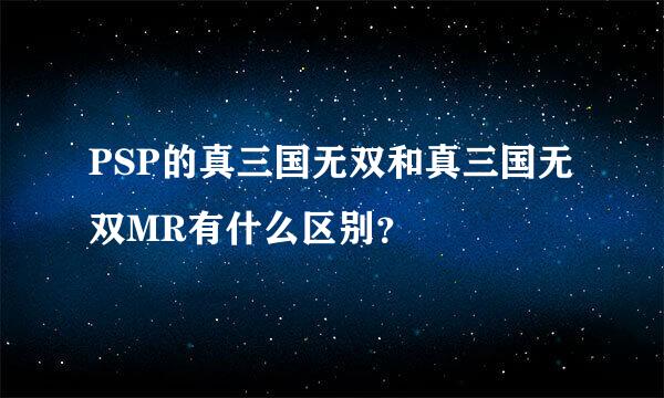 PSP的真三国无双和真三国无双MR有什么区别？