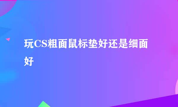 玩CS粗面鼠标垫好还是细面好