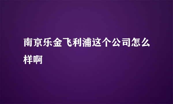 南京乐金飞利浦这个公司怎么样啊