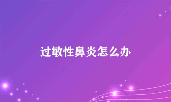 过敏性鼻炎怎么办