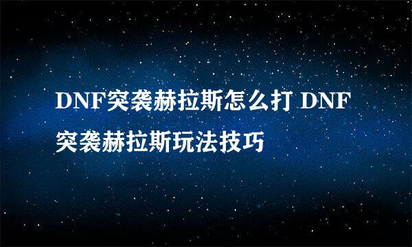 DNF突袭赫拉斯怎么打 DNF突袭赫拉斯玩法技巧