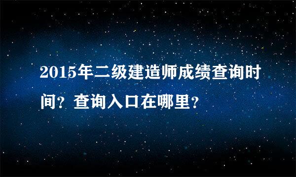 2015年二级建造师成绩查询时间？查询入口在哪里？