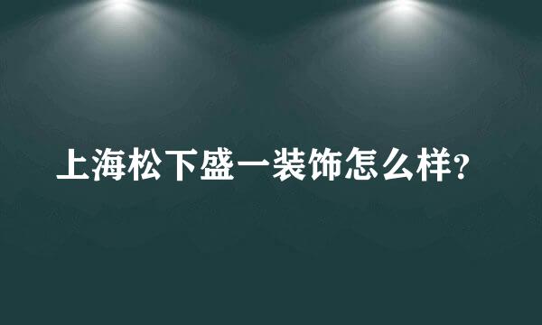 上海松下盛一装饰怎么样？