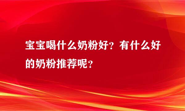 宝宝喝什么奶粉好？有什么好的奶粉推荐呢？