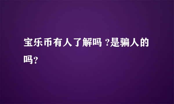 宝乐币有人了解吗 ?是骗人的吗？