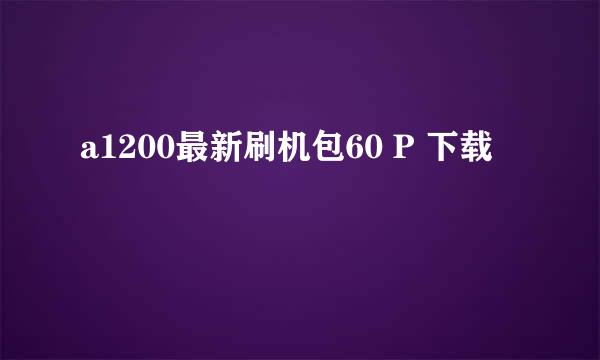 a1200最新刷机包60 P 下载