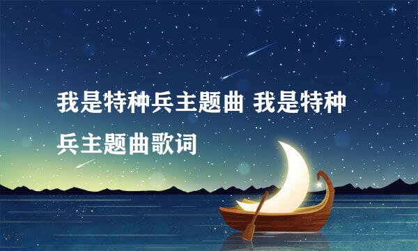 我是特种兵主题曲 我是特种兵主题曲歌词