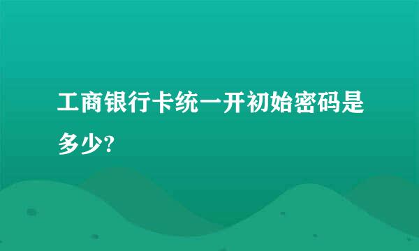 工商银行卡统一开初始密码是多少?