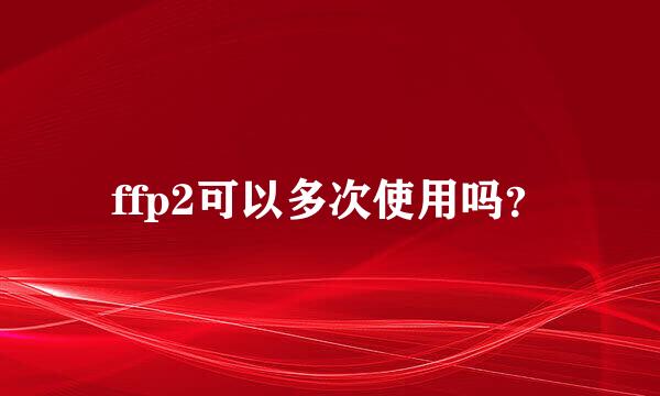 ffp2可以多次使用吗？