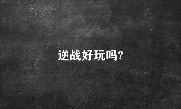 逆战好玩吗?