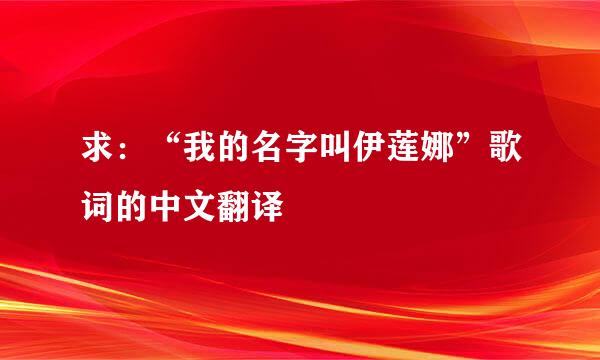 求：“我的名字叫伊莲娜”歌词的中文翻译