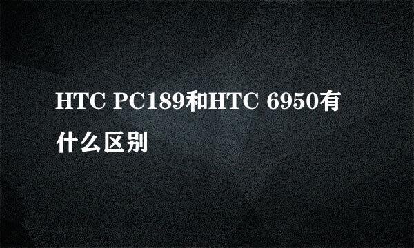 HTC PC189和HTC 6950有什么区别