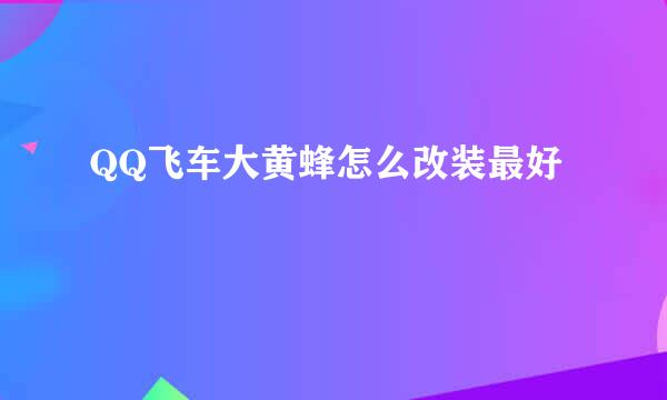 QQ飞车大黄蜂怎么改装最好