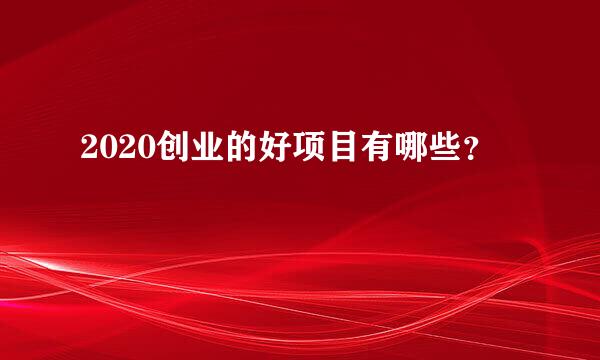 2020创业的好项目有哪些？