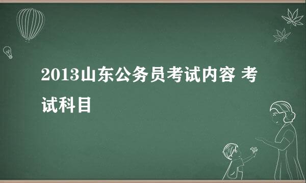 2013山东公务员考试内容 考试科目