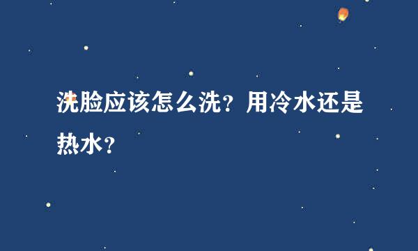 洗脸应该怎么洗？用冷水还是热水？