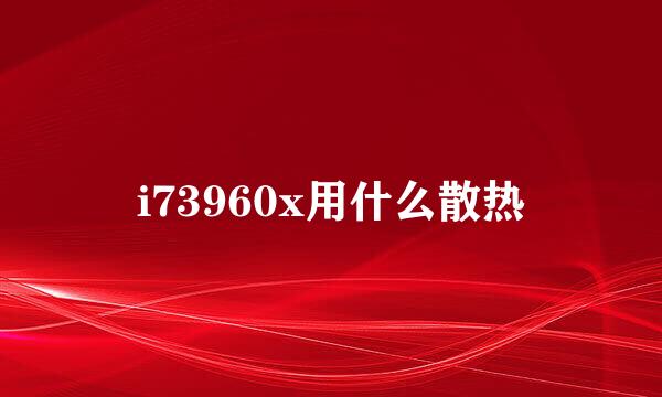 i73960x用什么散热