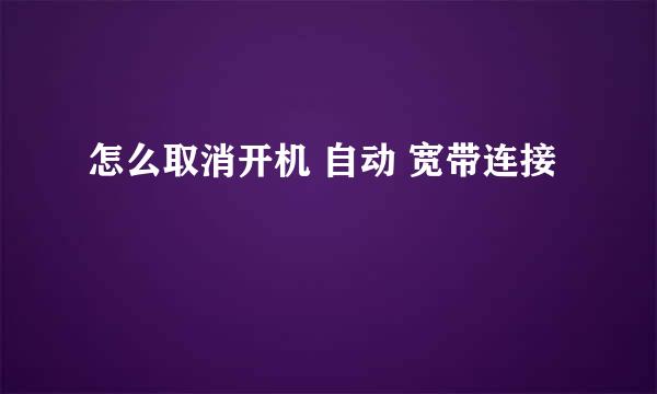 怎么取消开机 自动 宽带连接