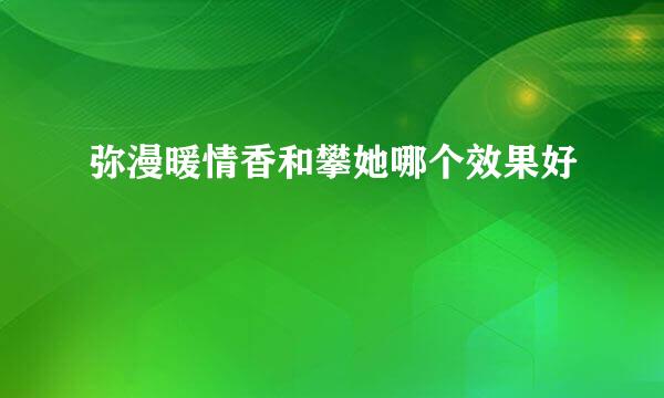 弥漫暖情香和攀她哪个效果好