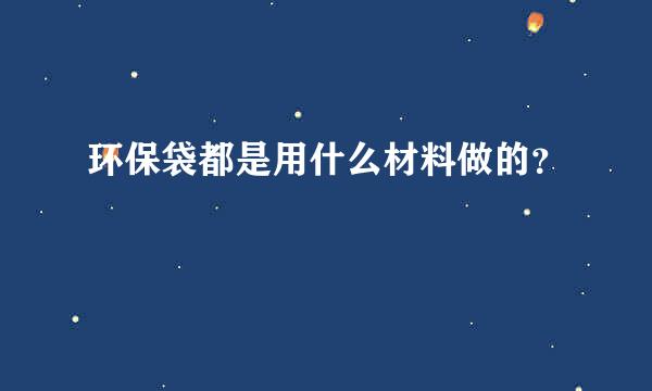 环保袋都是用什么材料做的？