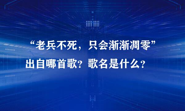 “老兵不死，只会渐渐凋零”出自哪首歌？歌名是什么？