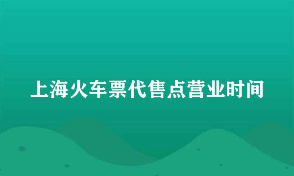 上海火车票代售点营业时间