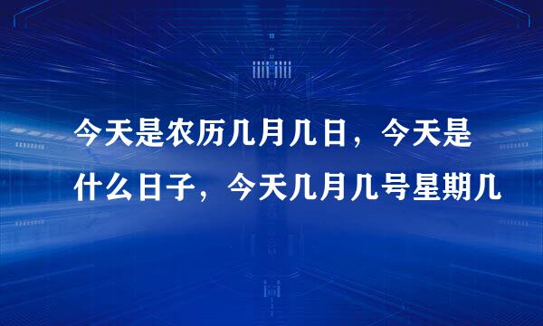 今天是农历几月几日，今天是什么日子，今天几月几号星期几