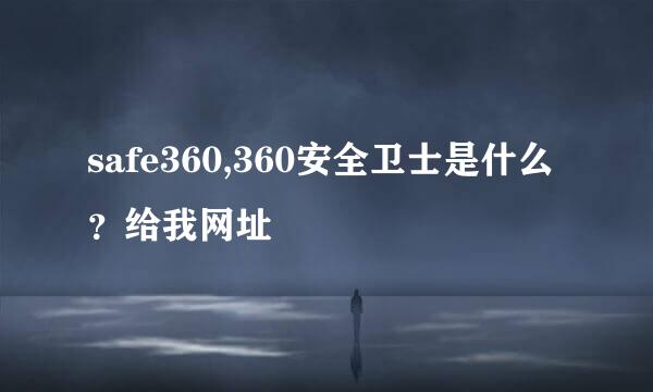 safe360,360安全卫士是什么？给我网址