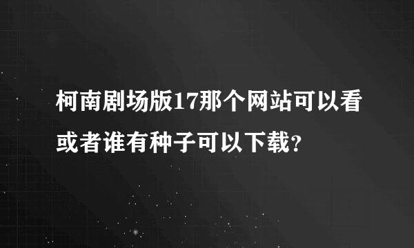 柯南剧场版17那个网站可以看或者谁有种子可以下载？