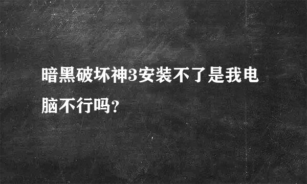 暗黑破坏神3安装不了是我电脑不行吗？