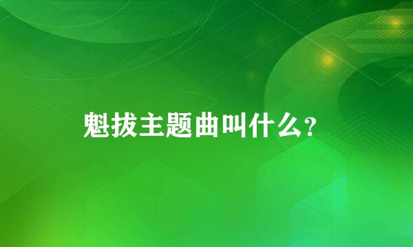 魁拔主题曲叫什么？