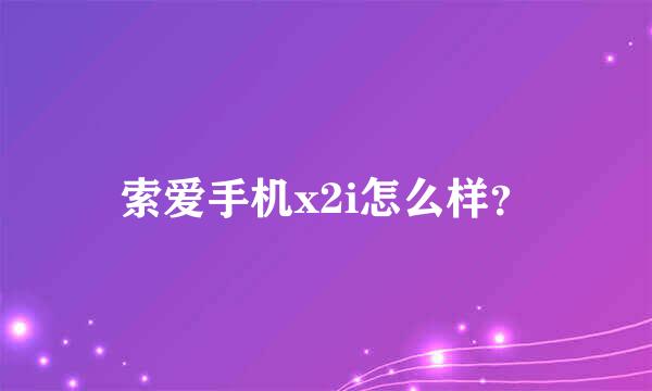 索爱手机x2i怎么样？