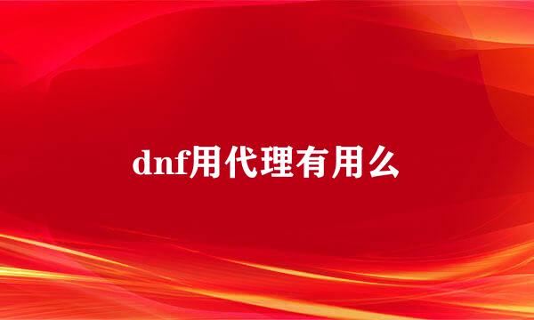 dnf用代理有用么