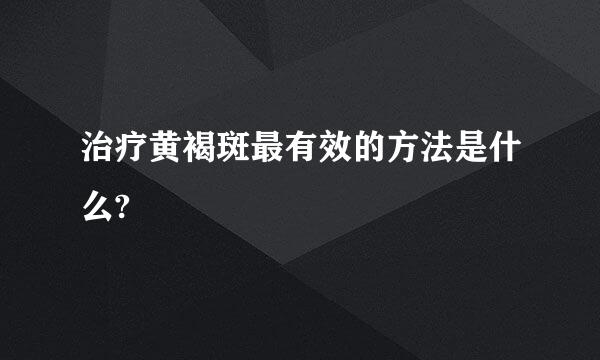 治疗黄褐斑最有效的方法是什么?