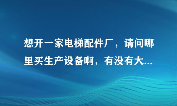 想开一家电梯配件厂，请问哪里买生产设备啊，有没有大型的展览会啊？