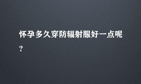 怀孕多久穿防辐射服好一点呢？