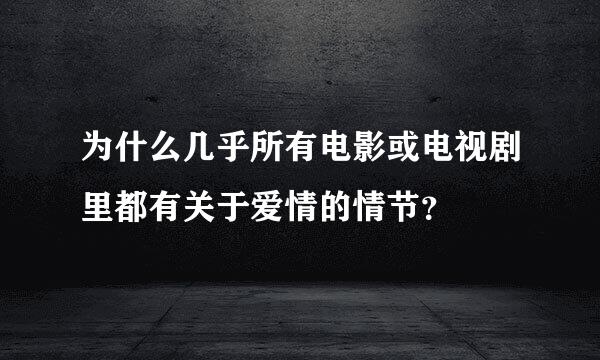 为什么几乎所有电影或电视剧里都有关于爱情的情节？