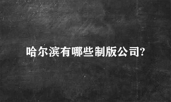 哈尔滨有哪些制版公司?