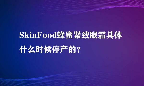 SkinFood蜂蜜紧致眼霜具体什么时候停产的？