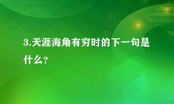 3.天涯海角有穷时的下一句是什么？