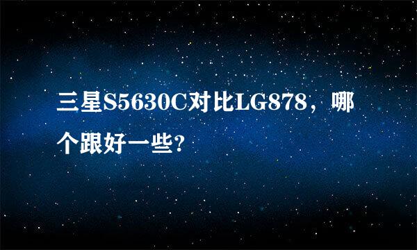 三星S5630C对比LG878，哪个跟好一些?