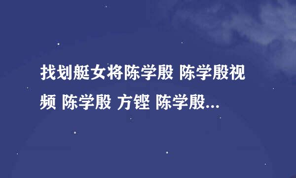 找划艇女将陈学殷 陈学殷视频 陈学殷 方铿 陈学殷 董建华 陈学殷 富商是谁