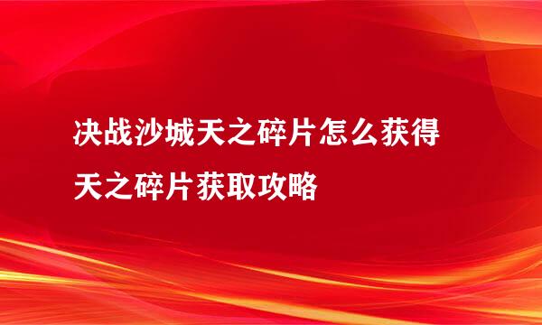 决战沙城天之碎片怎么获得 天之碎片获取攻略