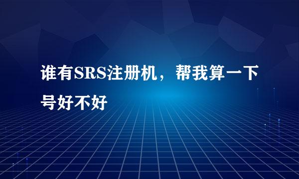 谁有SRS注册机，帮我算一下号好不好