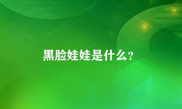 黑脸娃娃是什么？