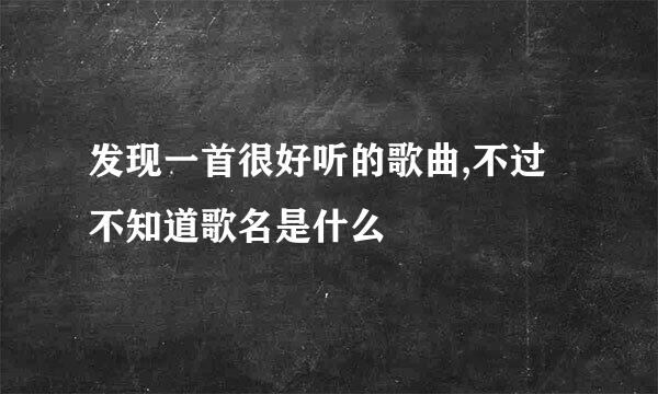 发现一首很好听的歌曲,不过不知道歌名是什么