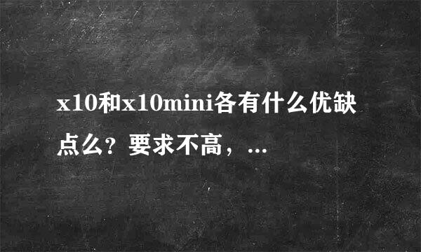 x10和x10mini各有什么优缺点么？要求不高，能上QQ之类的聊天软件就好，哪个比较划算用着还绰绰有余？？