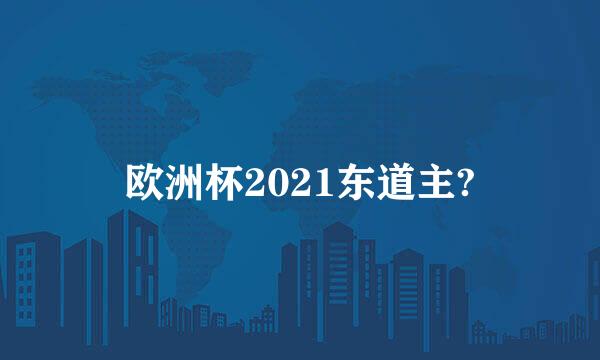 欧洲杯2021东道主?