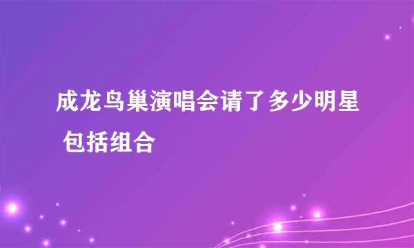 成龙鸟巢演唱会请了多少明星 包括组合