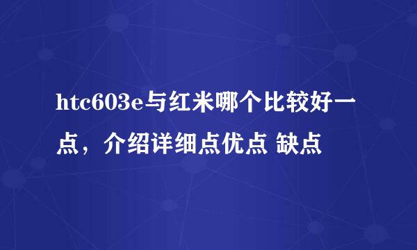 htc603e与红米哪个比较好一点，介绍详细点优点 缺点